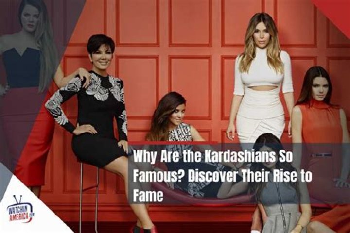 Why Are the Kardashians Famous? A Deep Dive into Their Rise to Stardom